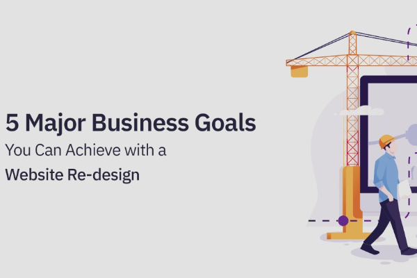 5 Major Business Goals You Can Achieve with a Website Re-design