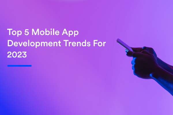 Top 5 Mobile App Development Trends For 2023